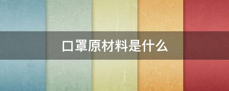 口罩原材料是什么（口罩原材料是什么做的）