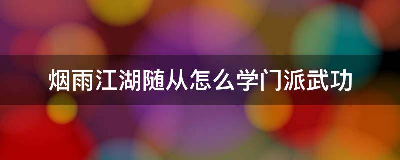烟雨江湖随从怎么学门派武功（烟雨江湖随从如何学门派武功）