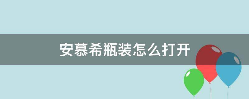 安慕希瓶装怎么打开 瓶装的安慕希怎么打开?步骤