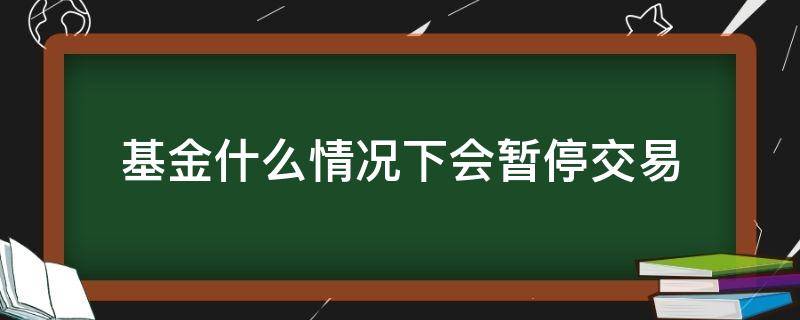 基金什么情况下会暂停交易 基金暂停交易一般会持续多久