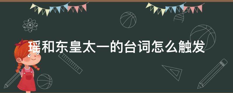 瑶和东皇太一的台词怎么触发（瑶和东皇太一隐藏台词）