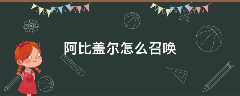 阿比盖尔怎么召唤（阿比盖尔怎么召唤轮胎）