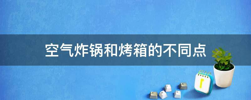 空气炸锅和烤箱的不同点（空气炸锅与烤箱一样吗）