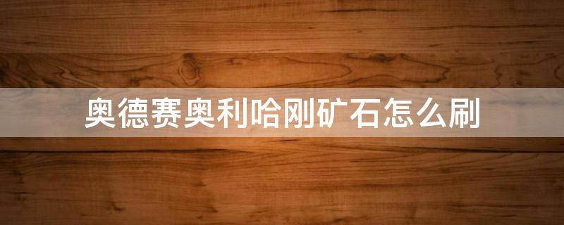 奥德赛奥利哈刚矿石怎么刷（刺客信条奥德赛奥利哈刚矿石在哪里使用）