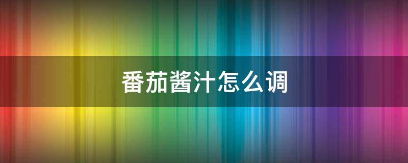 番茄酱汁怎么调 牛排番茄酱汁怎么调