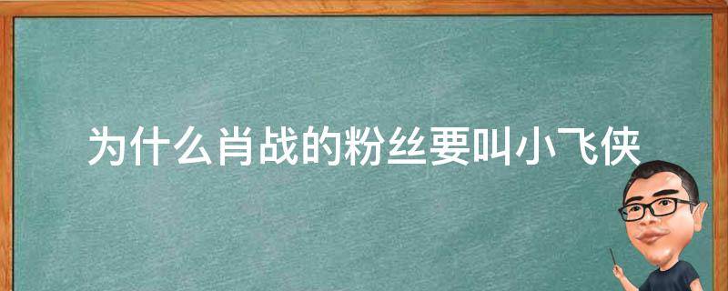 为什么肖战的粉丝要叫小飞侠 肖战为什么粉丝名叫小飞侠
