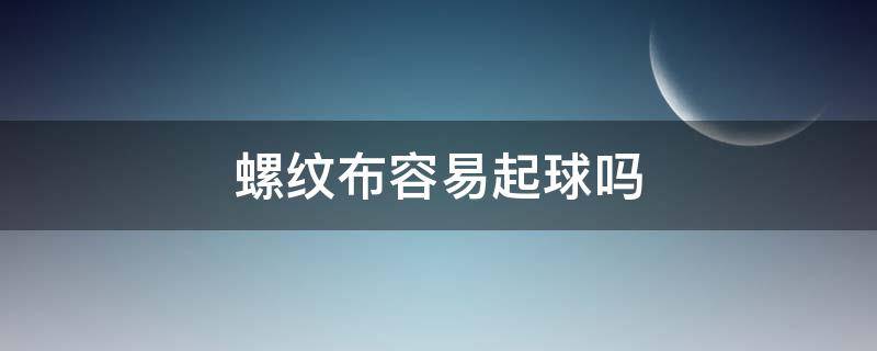 螺纹布容易起球吗 毛圈布容易起球吗