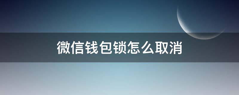 微信钱包锁怎么取消（如何关闭微信钱包密码锁）