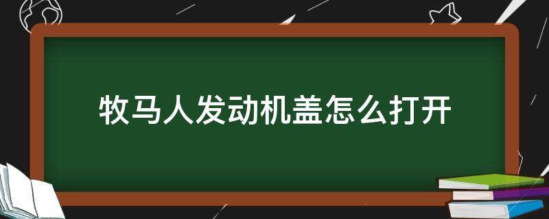 牧马人发动机盖怎么打开（牧马人机器盖子怎么开）