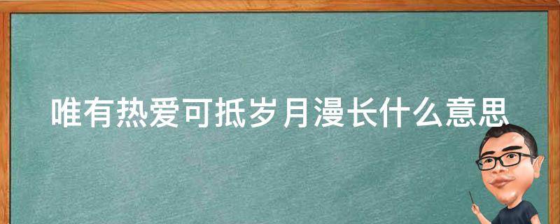 唯有热爱可抵岁月漫长什么意思 唯有热爱可抵岁月漫长什么意思上一句