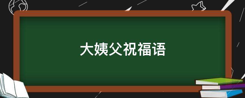 大姨父祝福语 祝福大姨姨的祝福语