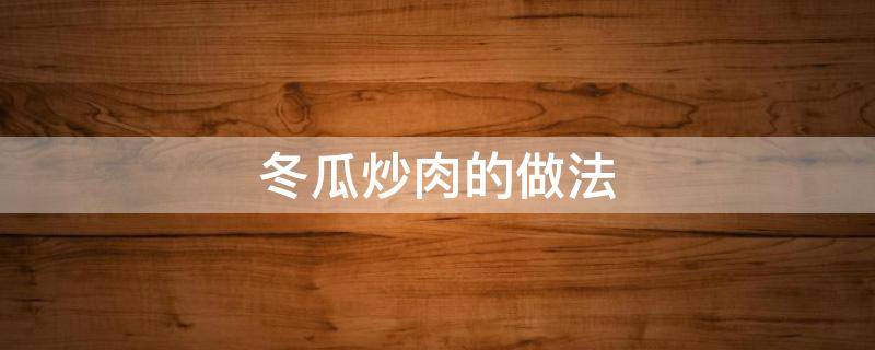 冬瓜炒肉的做法 家常冬瓜炒肉的做法