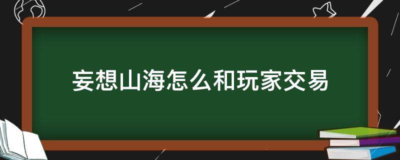 妄想山海怎么和玩家交易 妄想山海玩家之间怎么交易