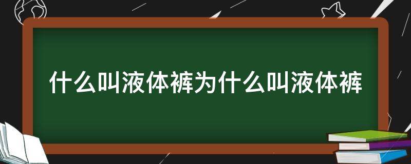 什么叫液体裤为什么叫液体裤（“液体裤”）