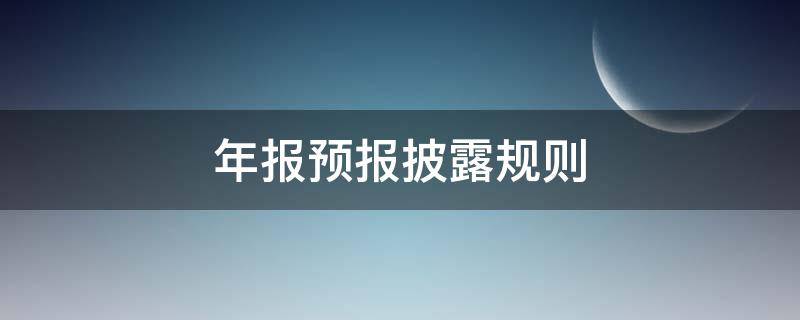 年报预报披露规则（年报预报披露规则 科创板）