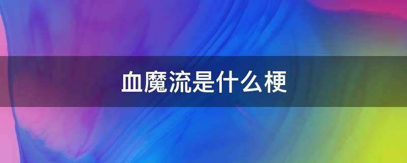 血魔流是什么梗（你懂不懂什么叫血魔流）