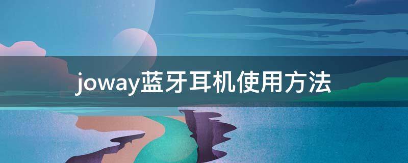 joway蓝牙耳机使用方法（joway耳机怎么用）