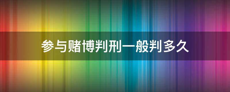 参与赌博判刑一般判多久 赌博被判刑多久