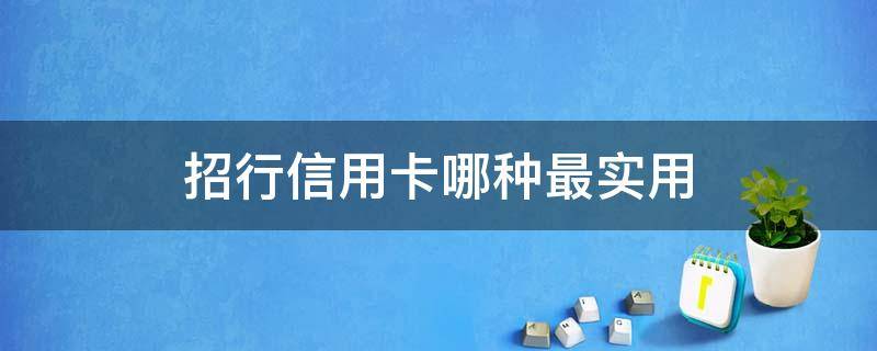 招行信用卡哪种最实用 招行办哪个信用卡好