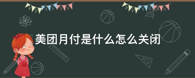 美团月付是什么怎么关闭 美团月付怎么关闭?