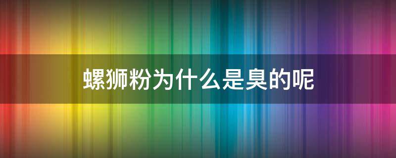 螺狮粉为什么是臭的呢 螺蛳粉为啥很臭