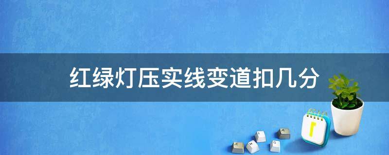 红绿灯压实线变道扣几分 红绿灯压实线变道扣几分黄