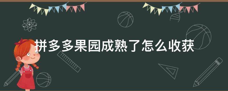 拼多多果园成熟了怎么收获 拼多多果园怎么收获已经成熟的果子