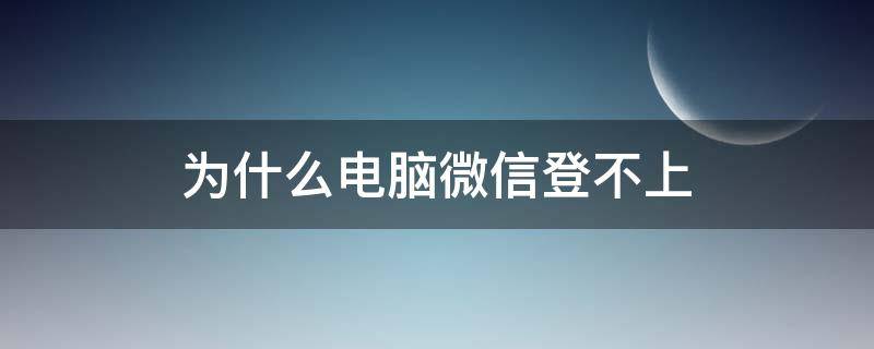 为什么电脑微信登不上（为什么电脑微信登不上?）