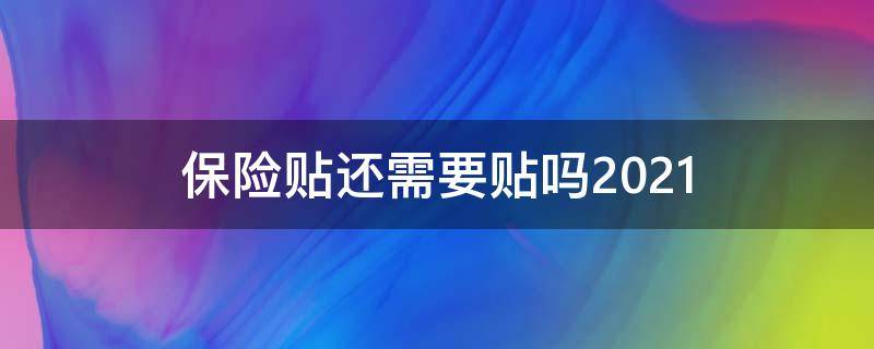 保险贴还需要贴吗2021 保险贴还需要贴吗2021沧州