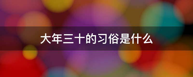 大年三十的习俗是什么 大年三十有什么风俗