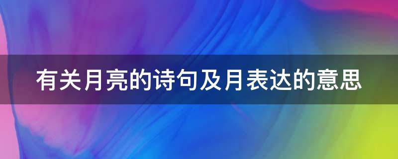 有关月亮的诗句及月表达的意思 有关月亮的诗句及月表达的意思是