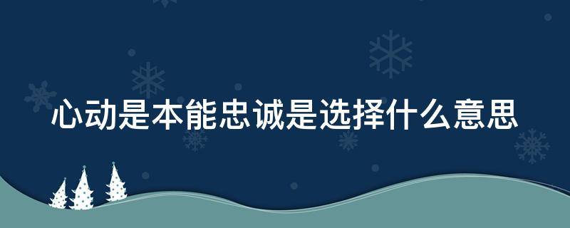 心动是本能忠诚是选择什么意思（心动是本能 忠诚是选择背景图）