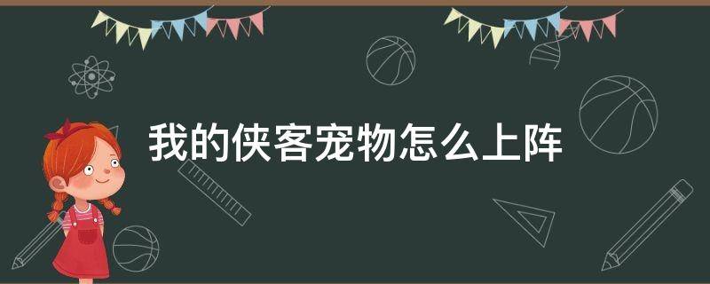 我的侠客宠物怎么上阵（我的侠客宠物卡满级）