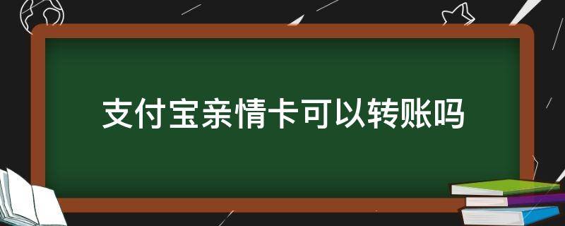 支付宝亲情卡可以转账吗（支付宝亲情卡为什么不可以转账）