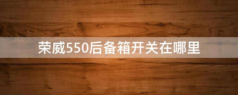 荣威550后备箱开关在哪里 荣威550后备箱开关在哪里图片