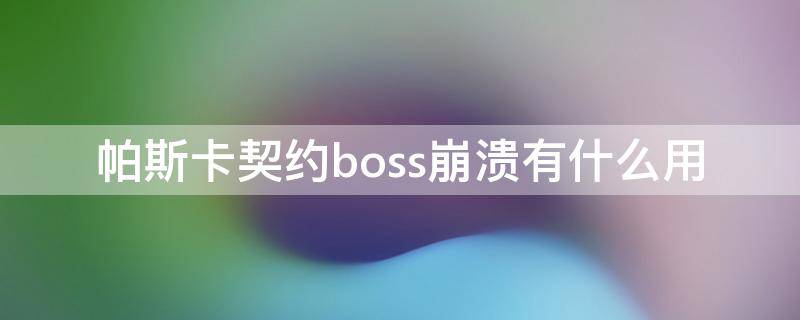 帕斯卡契约boss崩溃有什么用（帕斯卡契约基塔布boss崩溃）