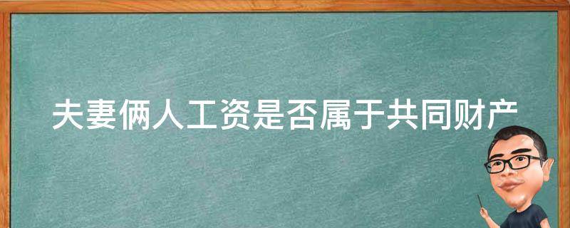 夫妻俩人工资是否属于共同财产 夫妻间工资属于共同财产吗