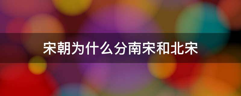 宋朝为什么分南宋和北宋 宋朝为什么分南宋和北宋400字