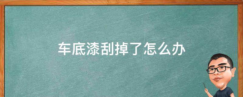 车底漆刮掉了怎么办 汽车底漆刮掉了怎么办