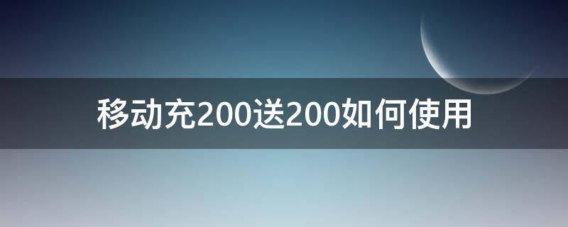 移动充200送200如何使用 移动充200送200是真的吗