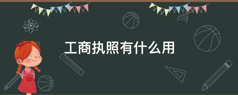 工商执照有什么用 工商执照有什么用处