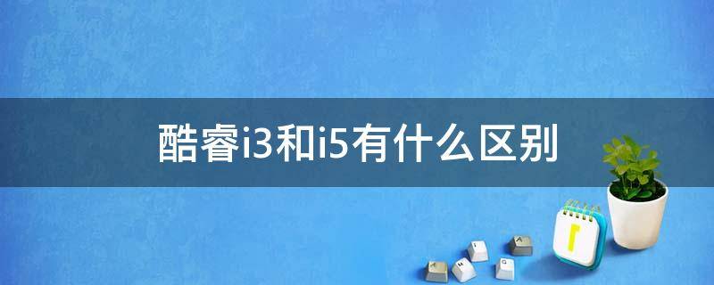 酷睿i3和i5有什么区别 酷睿i3和i5的区别是什么