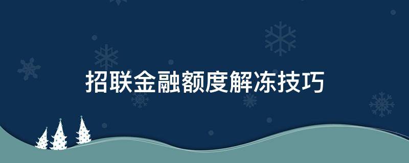 招联金融额度解冻技巧（招联金融额度冻结还能解冻吗）