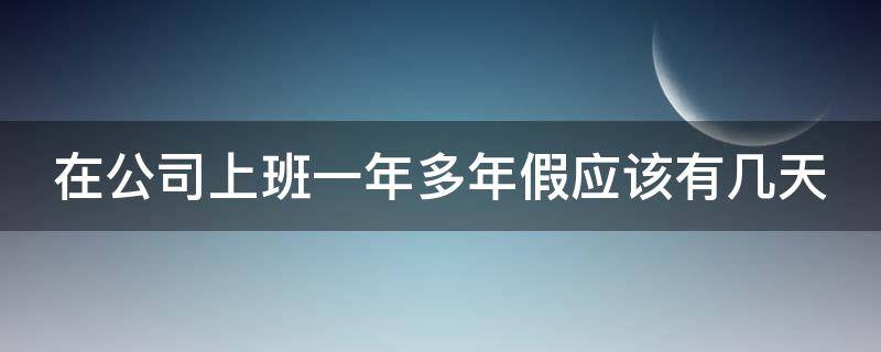 在公司上班一年多年假应该有几天（在公司上班一年多年假应该有几天工资）