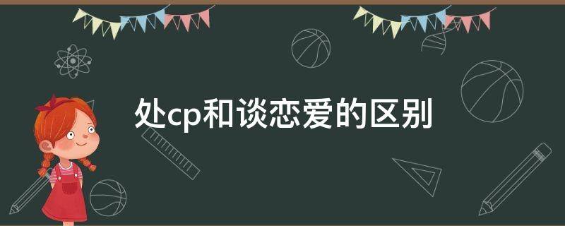 处cp和谈恋爱的区别 处对象和处cp的区别