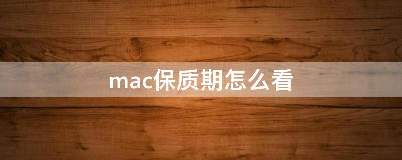 mac保质期怎么看（mac如何看保质期）