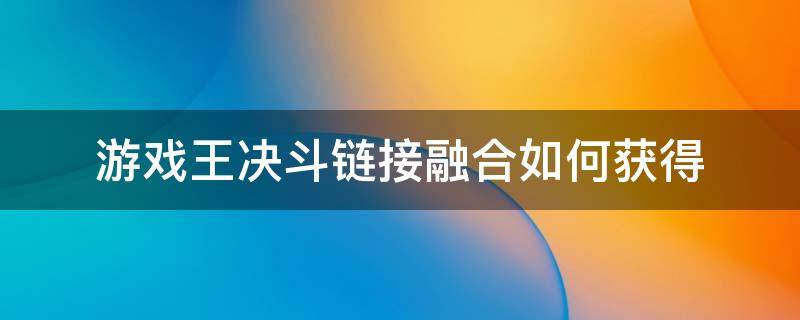 游戏王决斗链接融合如何获得（游戏王决斗链接融合在哪里）