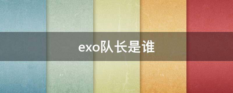 exo队长是谁 exo副队长是谁