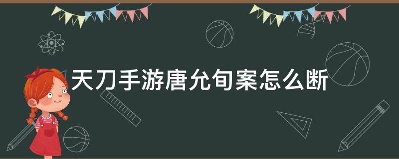 天刀手游唐允旬案怎么断（天刀手游唐允荀案）