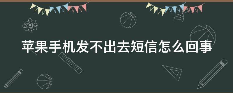 苹果手机发不出去短信怎么回事 苹果手机发不出去短信怎么回事儿